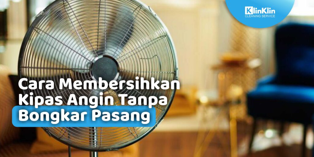 Cara Membersihkan Kipas Angin Tanpa Bongkar Pasang